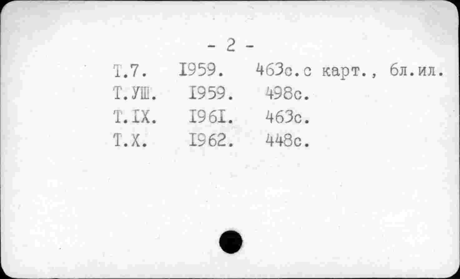 ﻿- 2 -		
Т.7.	1959.	463с.с карт., 6л.ил
Т. УШ.	1959.	498с.
Т. IX.	1961.	463с.
т.х.	1962.	448с.
